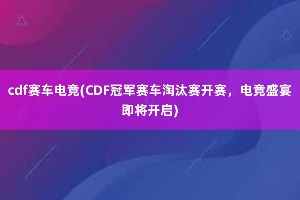 cdf赛车电竞(CDF冠军赛车淘汰赛开赛，电竞盛宴即将开启)