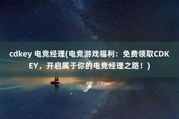 cdkey 电竞经理(电竞游戏福利：免费领取CDKEY，开启属于你的电竞经理之路！)