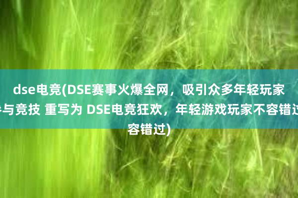 dse电竞(DSE赛事火爆全网，吸引众多年轻玩家参与竞技 重写为 DSE电竞狂欢，年轻游戏玩家不容错过)