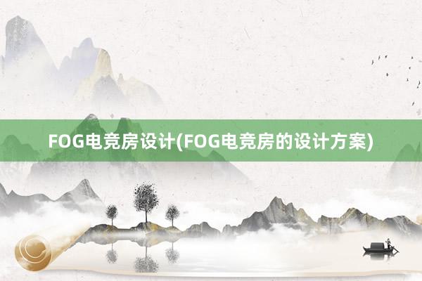 FOG电竞房设计(FOG电竞房的设计方案)