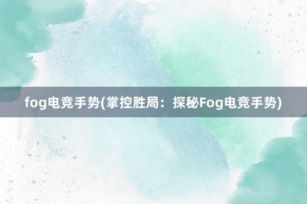 fog电竞手势(掌控胜局：探秘Fog电竞手势)