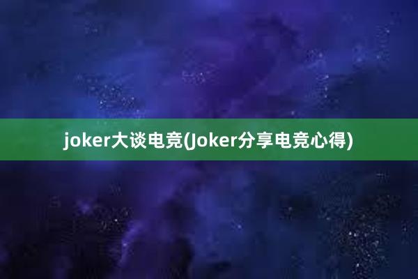 joker大谈电竞(Joker分享电竞心得)