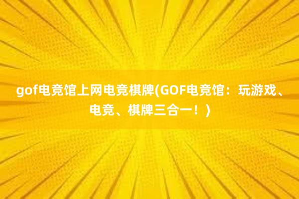 gof电竞馆上网电竞棋牌(GOF电竞馆：玩游戏、电竞、棋牌三合一！)