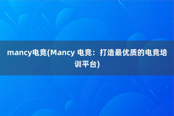 mancy电竞(Mancy 电竞：打造最优质的电竞培训平台)