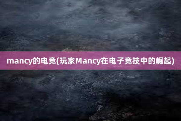 mancy的电竞(玩家Mancy在电子竞技中的崛起)