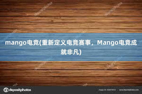 mango电竞(重新定义电竞赛事，Mango电竞成就非凡)