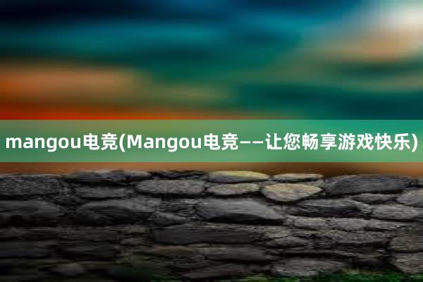 mangou电竞(Mangou电竞——让您畅享游戏快乐)