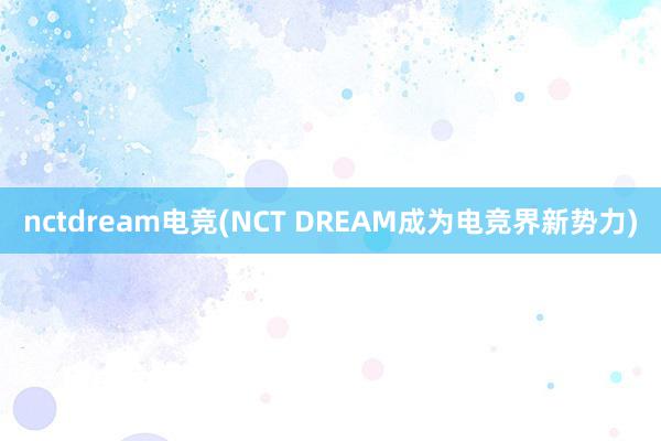 nctdream电竞(NCT DREAM成为电竞界新势力)