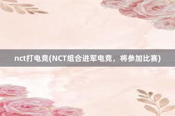 nct打电竞(NCT组合进军电竞，将参加比赛)