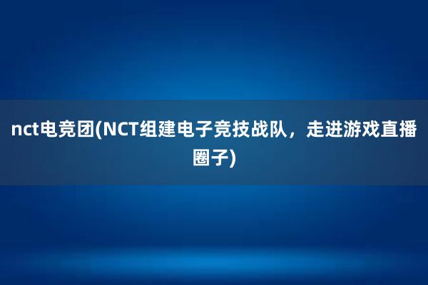 nct电竞团(NCT组建电子竞技战队，走进游戏直播圈子)