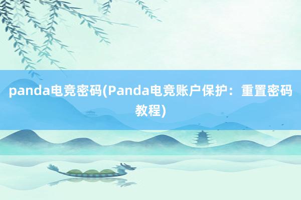 panda电竞密码(Panda电竞账户保护：重置密码教程)