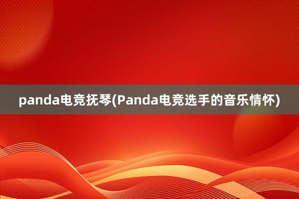 panda电竞抚琴(Panda电竞选手的音乐情怀)