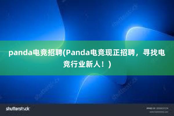 panda电竞招聘(Panda电竞现正招聘，寻找电竞行业新人！)