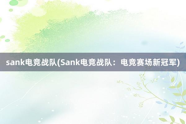 sank电竞战队(Sank电竞战队：电竞赛场新冠军)