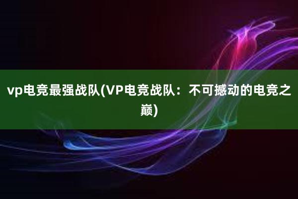 vp电竞最强战队(VP电竞战队：不可撼动的电竞之巅)