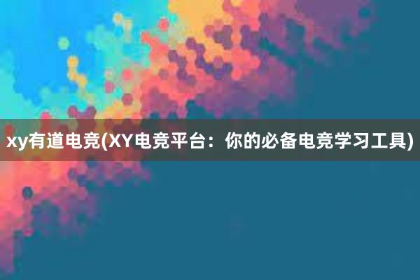 xy有道电竞(XY电竞平台：你的必备电竞学习工具)