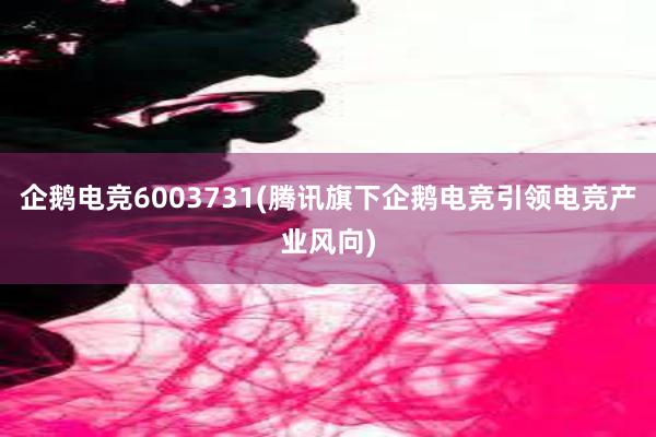 企鹅电竞6003731(腾讯旗下企鹅电竞引领电竞产业风向)