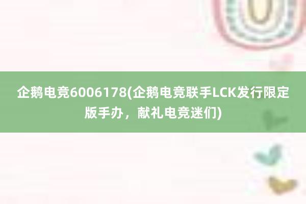 企鹅电竞6006178(企鹅电竞联手LCK发行限定版手办，献礼电竞迷们)