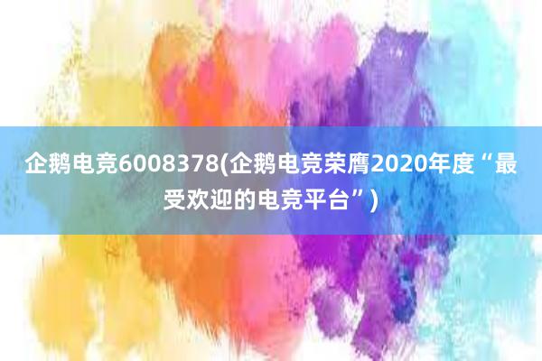 企鹅电竞6008378(企鹅电竞荣膺2020年度“最受欢迎的电竞平台”)