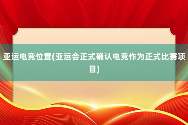 亚运电竞位置(亚运会正式确认电竞作为正式比赛项目)