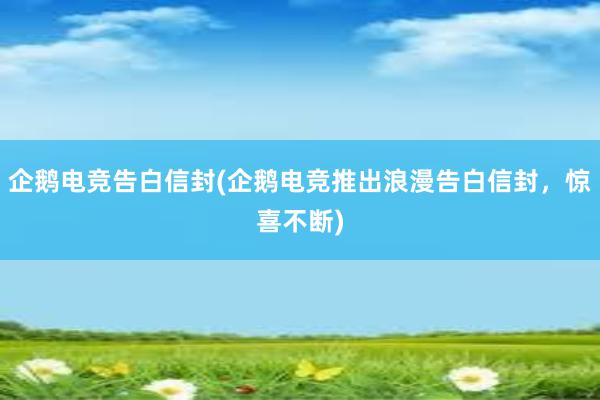 企鹅电竞告白信封(企鹅电竞推出浪漫告白信封，惊喜不断)