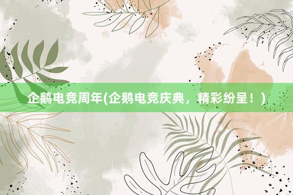 企鹅电竞周年(企鹅电竞庆典，精彩纷呈！)