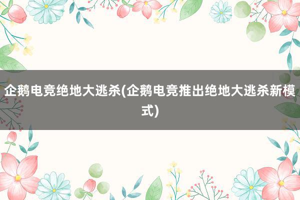 企鹅电竞绝地大逃杀(企鹅电竞推出绝地大逃杀新模式)