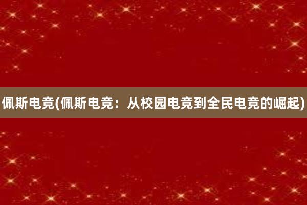 佩斯电竞(佩斯电竞：从校园电竞到全民电竞的崛起)