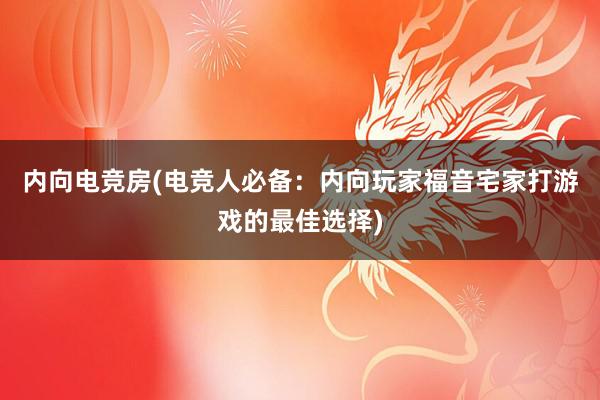 内向电竞房(电竞人必备：内向玩家福音宅家打游戏的最佳选择)