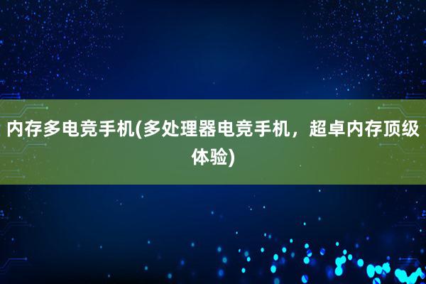 内存多电竞手机(多处理器电竞手机，超卓内存顶级体验)