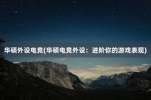 华硕外设电竞(华硕电竞外设：进阶你的游戏表现)