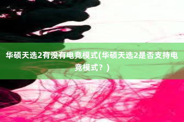 华硕天选2有没有电竞模式(华硕天选2是否支持电竞模式？)