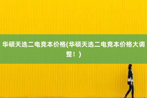 华硕天选二电竞本价格(华硕天选二电竞本价格大调整！)