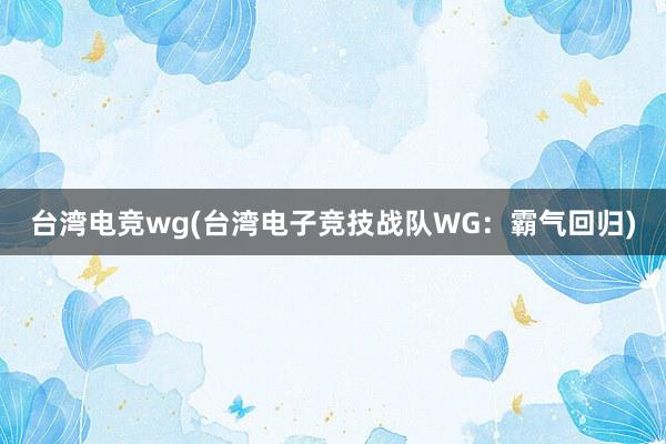 台湾电竞wg(台湾电子竞技战队WG：霸气回归)