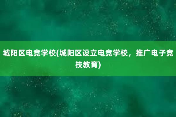 城阳区电竞学校(城阳区设立电竞学校，推广电子竞技教育)