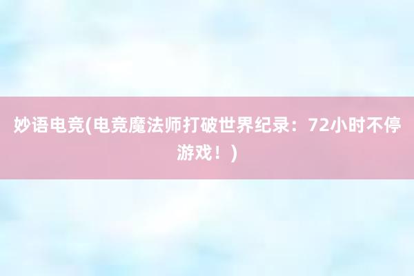 妙语电竞(电竞魔法师打破世界纪录：72小时不停游戏！)