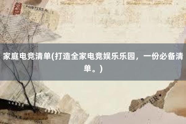 家庭电竞清单(打造全家电竞娱乐乐园，一份必备清单。)