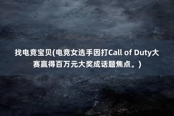 找电竞宝贝(电竞女选手因打Call of Duty大赛赢得百万元大奖成话题焦点。)