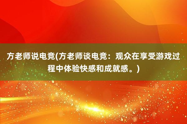 方老师说电竞(方老师谈电竞：观众在享受游戏过程中体验快感和成就感。)