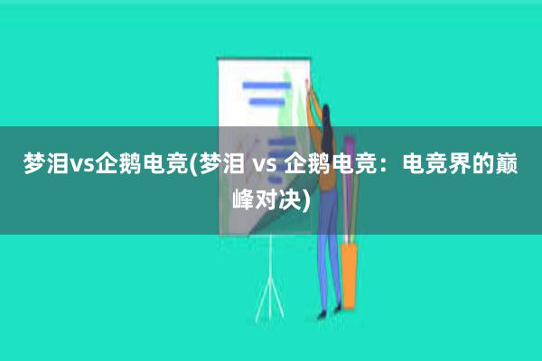 梦泪vs企鹅电竞(梦泪 vs 企鹅电竞：电竞界的巅峰对决)