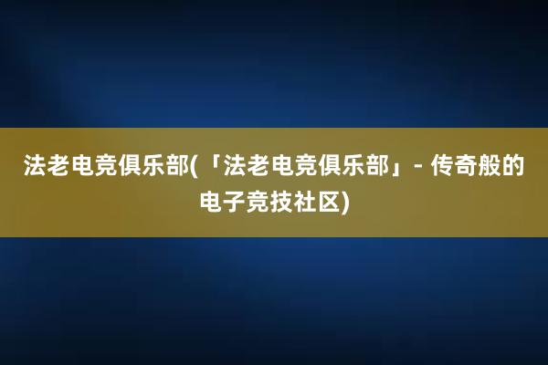 法老电竞俱乐部(「法老电竞俱乐部」- 传奇般的电子竞技社区)