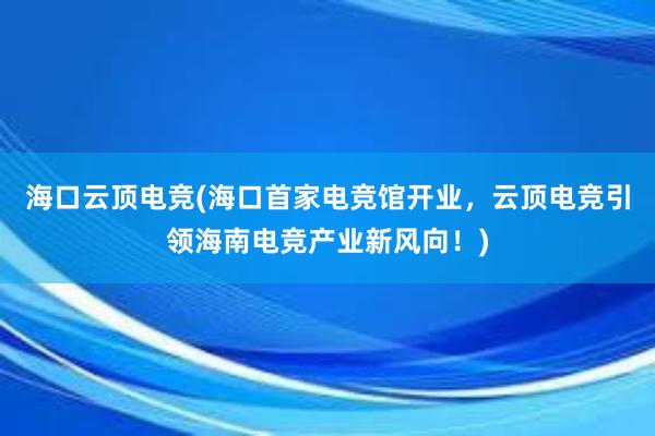 海口云顶电竞(海口首家电竞馆开业，云顶电竞引领海南电竞产业新风向！)