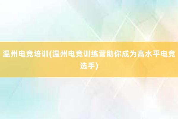 温州电竞培训(温州电竞训练营助你成为高水平电竞选手)