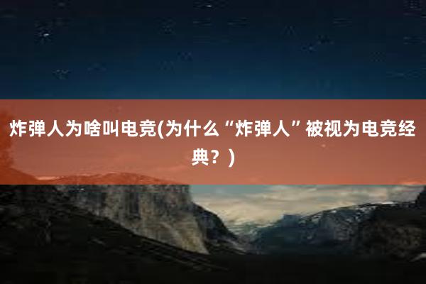 炸弹人为啥叫电竞(为什么“炸弹人”被视为电竞经典？)