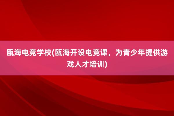 瓯海电竞学校(瓯海开设电竞课，为青少年提供游戏人才培训)