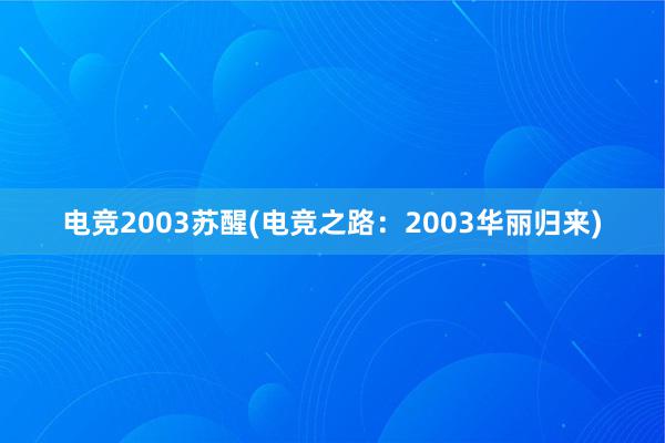 电竞2003苏醒(电竞之路：2003华丽归来)