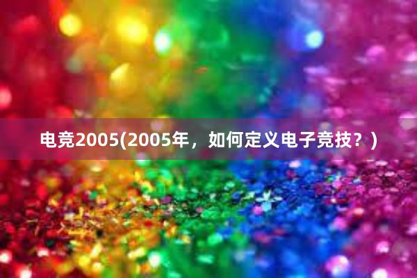 电竞2005(2005年，如何定义电子竞技？)