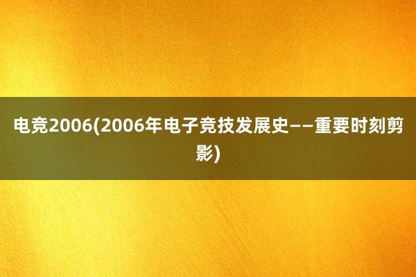电竞2006(2006年电子竞技发展史——重要时刻剪影)