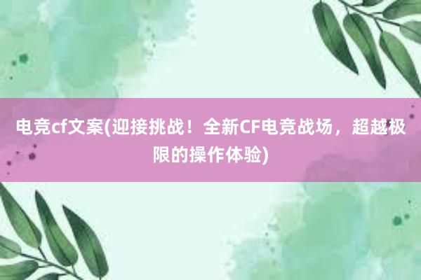 电竞cf文案(迎接挑战！全新CF电竞战场，超越极限的操作体验)