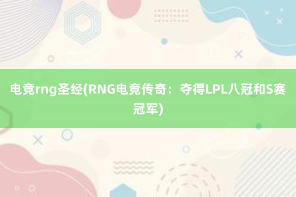 电竞rng圣经(RNG电竞传奇：夺得LPL八冠和S赛冠军)